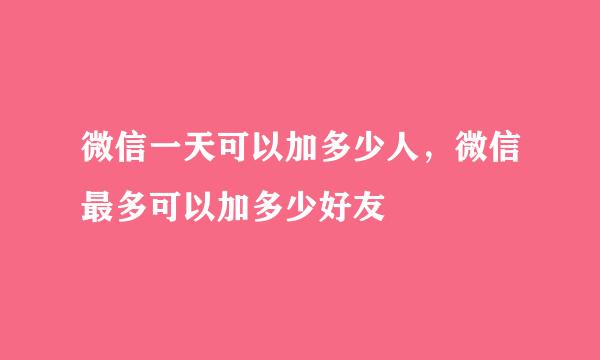微信一天可以加多少人，微信最多可以加多少好友