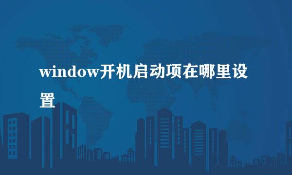 window开机启动项在哪里设置