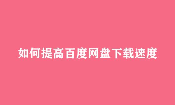 如何提高百度网盘下载速度
