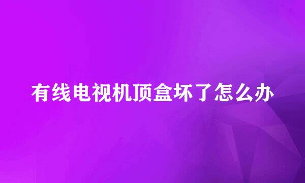 有线电视机顶盒坏了怎么办