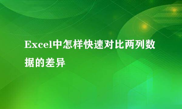Excel中怎样快速对比两列数据的差异