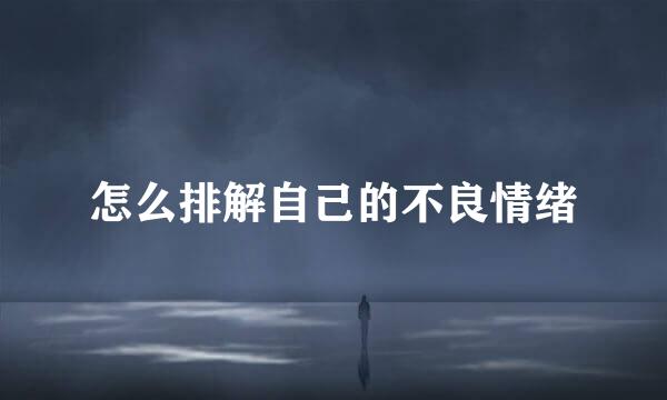 怎么排解自己的不良情绪