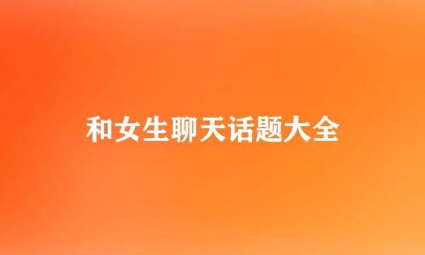 和女生聊天话题大全