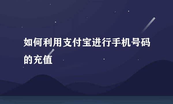 如何利用支付宝进行手机号码的充值