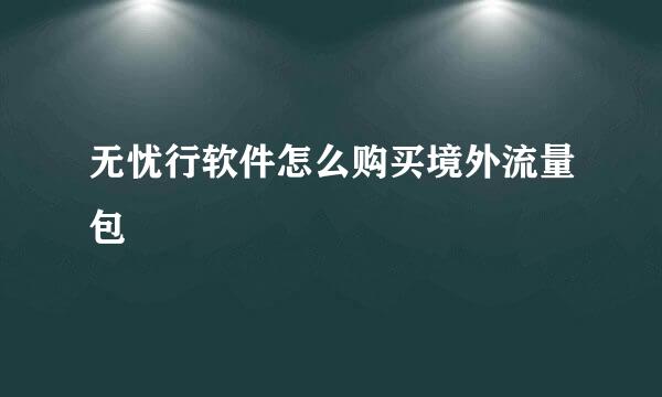 无忧行软件怎么购买境外流量包