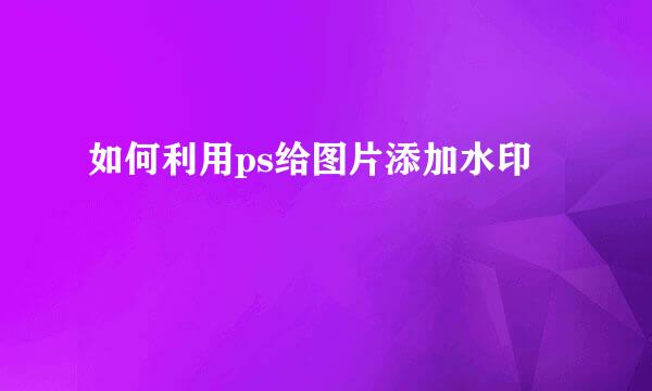 如何利用ps给图片添加水印