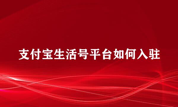 支付宝生活号平台如何入驻