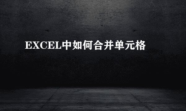 EXCEL中如何合并单元格