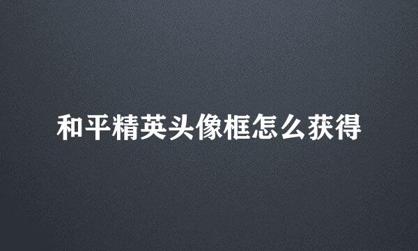 和平精英头像框怎么获得