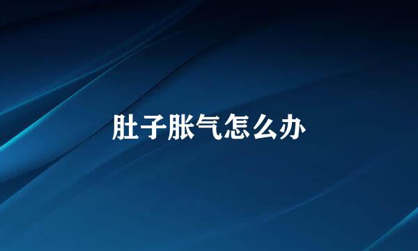 肚子胀气怎么办