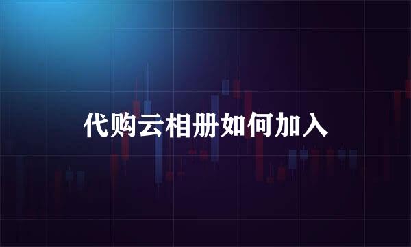 代购云相册如何加入