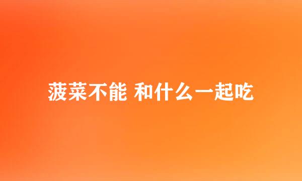 菠菜不能 和什么一起吃