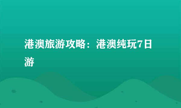 港澳旅游攻略：港澳纯玩7日游