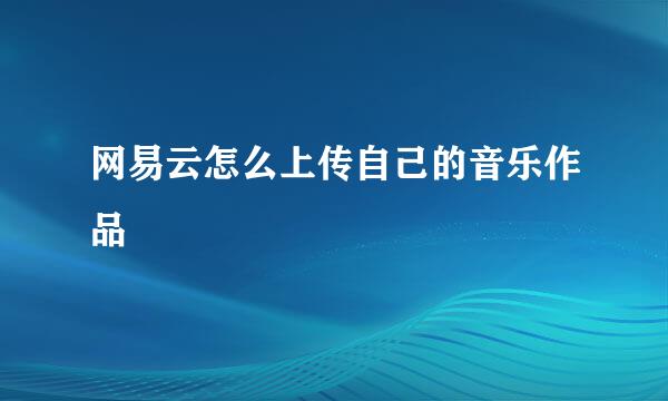 网易云怎么上传自己的音乐作品