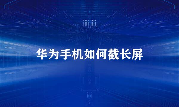 华为手机如何截长屏