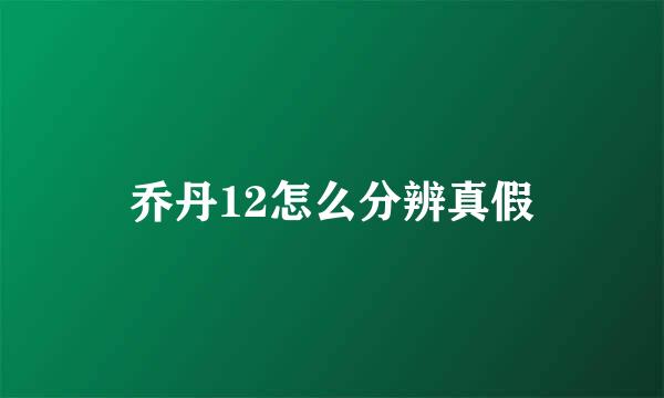 乔丹12怎么分辨真假