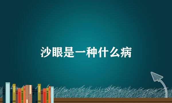沙眼是一种什么病