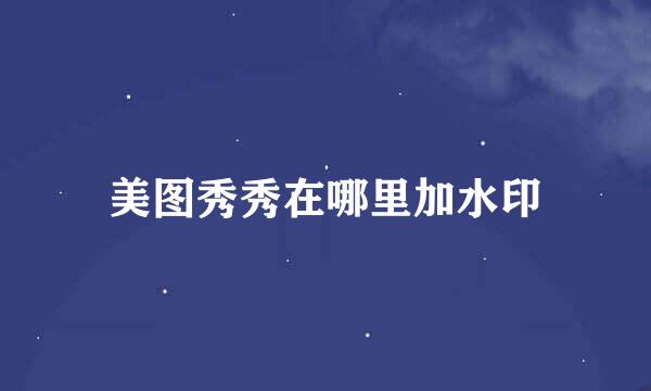 美图秀秀在哪里加水印