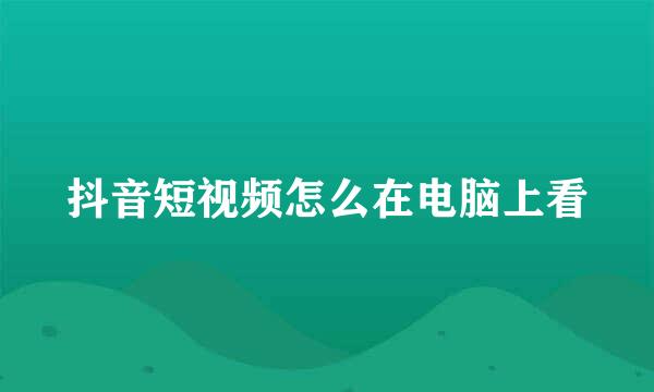 抖音短视频怎么在电脑上看