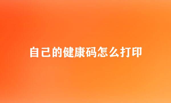 自己的健康码怎么打印
