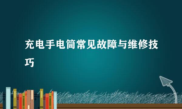 充电手电筒常见故障与维修技巧