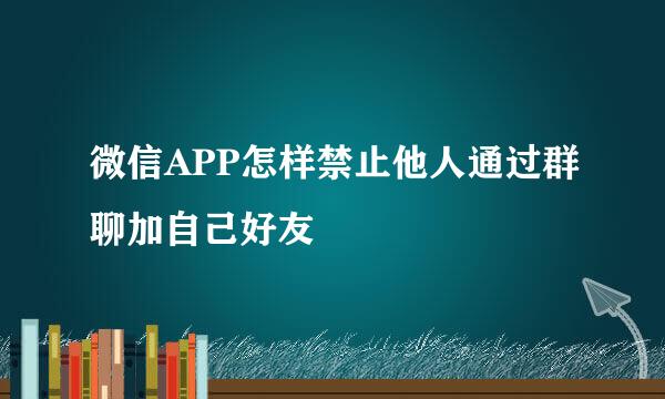 微信APP怎样禁止他人通过群聊加自己好友