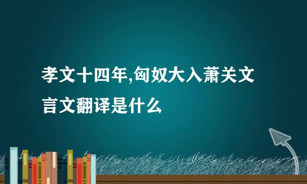 孝文十四年,匈奴大入萧关文言文翻译是什么