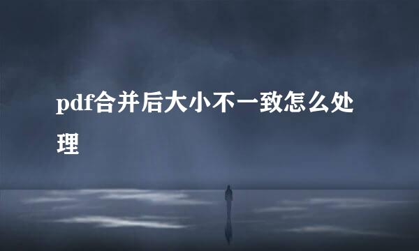 pdf合并后大小不一致怎么处理