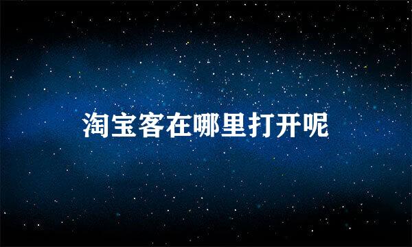 淘宝客在哪里打开呢
