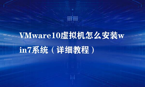 VMware10虚拟机怎么安装win7系统（详细教程）