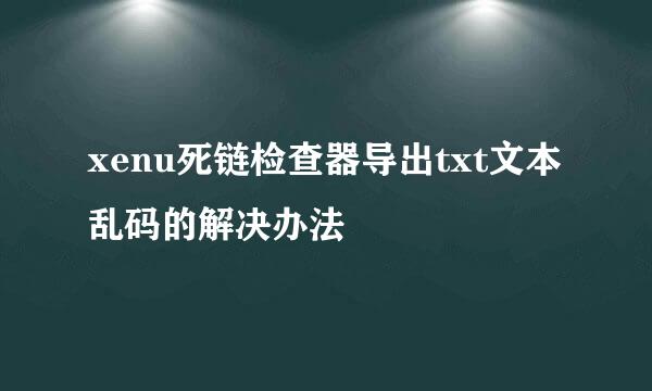 xenu死链检查器导出txt文本乱码的解决办法