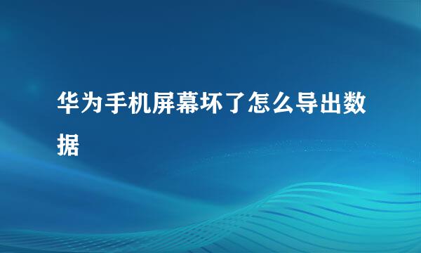 华为手机屏幕坏了怎么导出数据