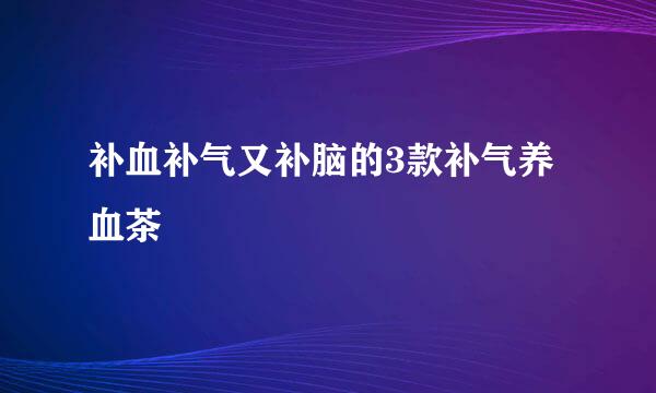 补血补气又补脑的3款补气养血茶