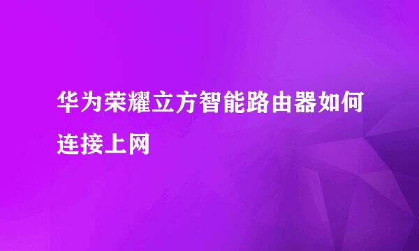 华为荣耀立方智能路由器如何连接上网