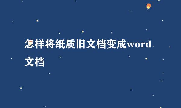 怎样将纸质旧文档变成word文档