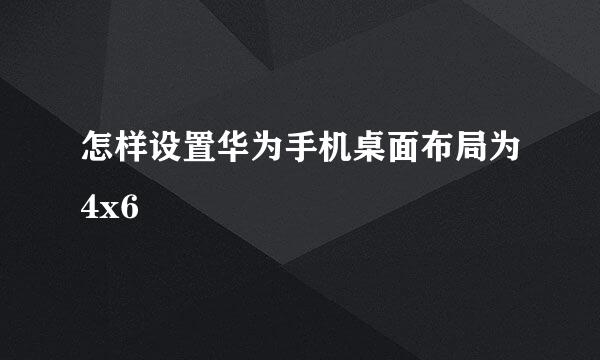 怎样设置华为手机桌面布局为4x6