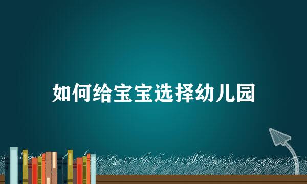 如何给宝宝选择幼儿园