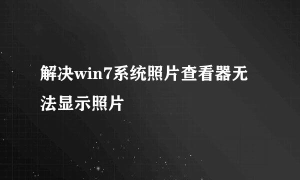 解决win7系统照片查看器无法显示照片