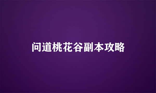 问道桃花谷副本攻略