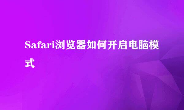Safari浏览器如何开启电脑模式