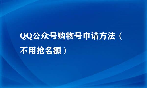 QQ公众号购物号申请方法（不用抢名额）