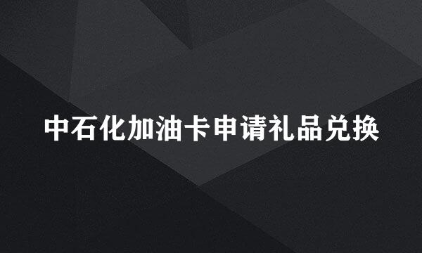 中石化加油卡申请礼品兑换