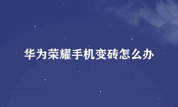 华为荣耀手机变砖怎么办
