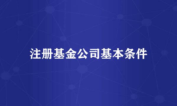 注册基金公司基本条件