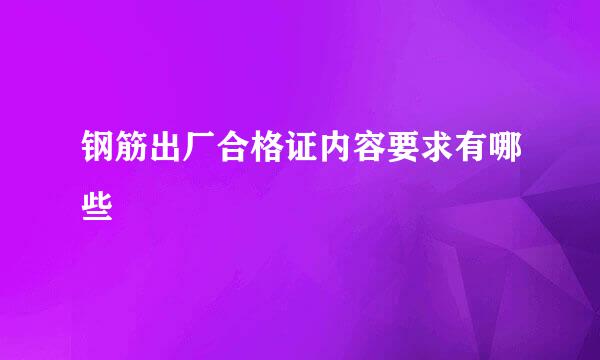 钢筋出厂合格证内容要求有哪些