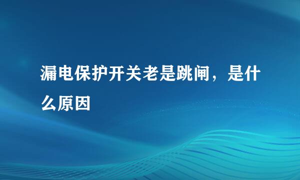 漏电保护开关老是跳闸，是什么原因
