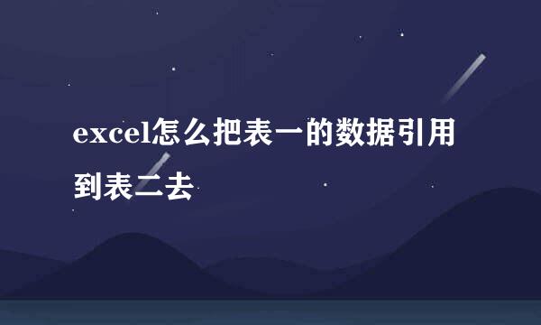 excel怎么把表一的数据引用到表二去