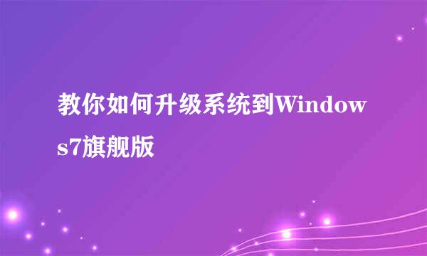教你如何升级系统到Windows7旗舰版
