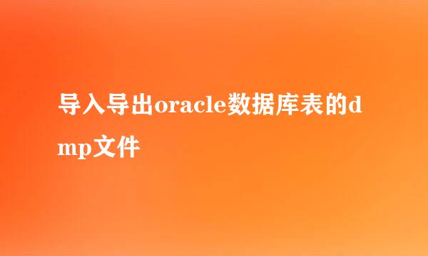 导入导出oracle数据库表的dmp文件