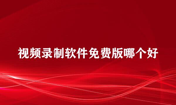 视频录制软件免费版哪个好